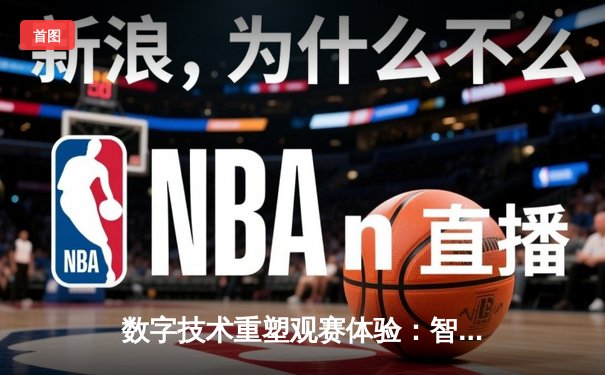数字技术重塑观赛体验：智能体育时代的资讯革命与用户变革
