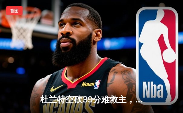 杜兰特空砍39分难救主，太阳末节崩盘不敌独行侠，东契奇三双锁定季后赛