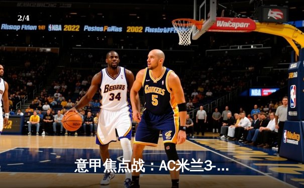 意甲焦点战：AC米兰3-1逆转罗马，莱奥双响锁定胜局 - 2