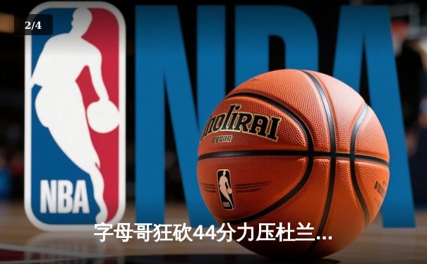 字母哥狂砍44分力压杜兰特 雄鹿加时险胜太阳获六连胜 - 2