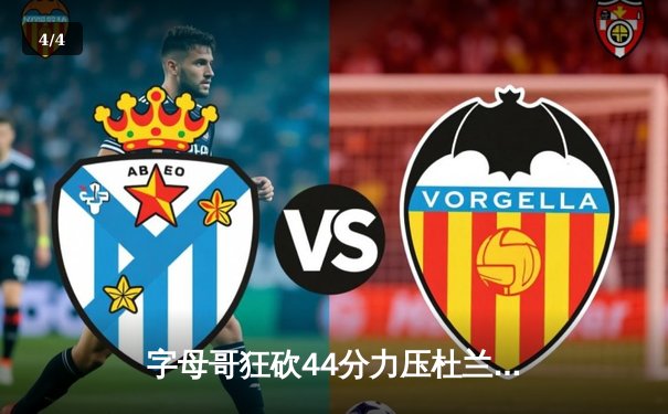 字母哥狂砍44分力压杜兰特 雄鹿加时险胜太阳获六连胜 - 4