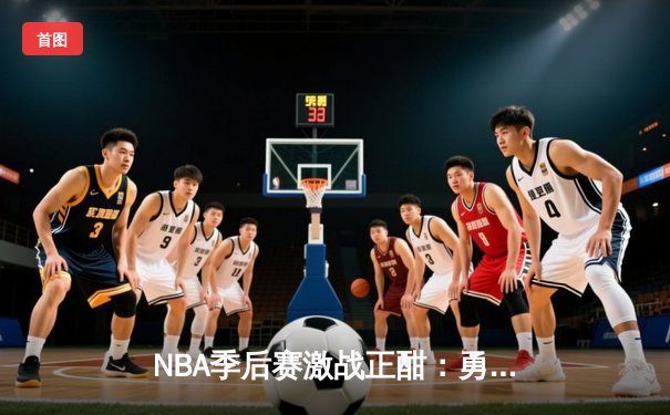NBA季后赛激战正酣：勇士加时险胜湖人，库里狂轰43分创纪录
