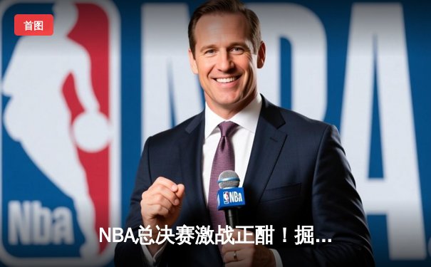 NBA总决赛激战正酣！掘金主场力克热火，约基奇三双创历史纪录