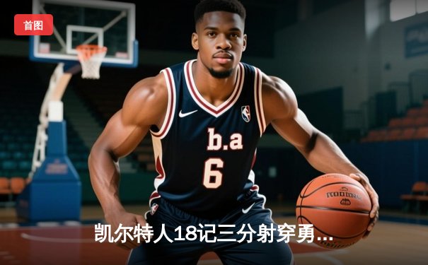 凯尔特人18记三分射穿勇士 塔图姆34分率队完成20分惊天逆转