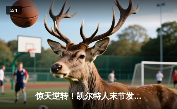 惊天逆转！凯尔特人末节发力战胜独行侠，塔图姆准三双锁定总决赛首胜 - 2