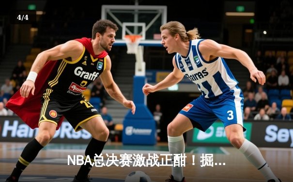 NBA总决赛激战正酣！掘金主场力克热火，约基奇狂砍32分率队夺赛点 - 4