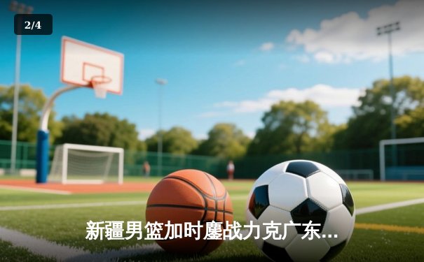 新疆男篮加时鏖战力克广东，总决赛首战彰显冠军底蕴 - 2