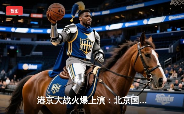 港京大战火爆上演：北京国安2-1力克上海海港，张玉宁梅开二度闪耀工体