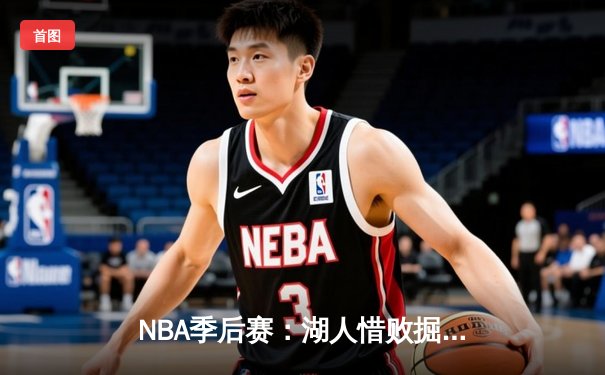 NBA季后赛：湖人惜败掘金，詹姆斯空砍40分仍难挽败局