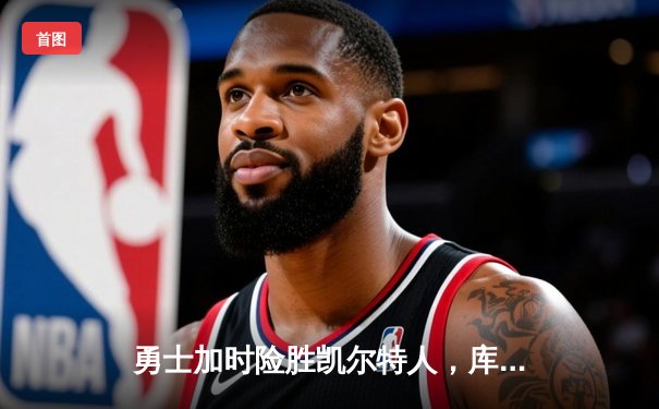 勇士加时险胜凯尔特人，库里狂砍43分引爆主场