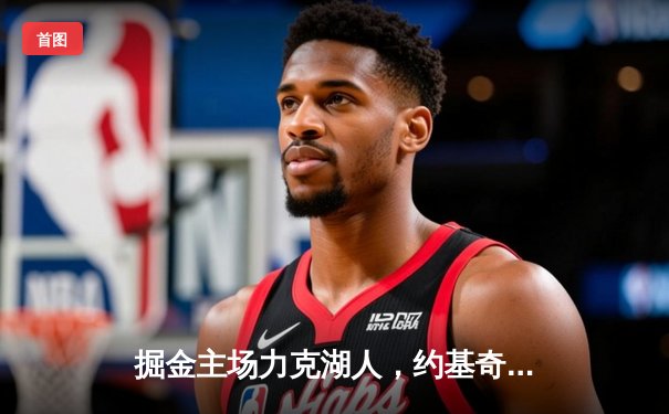 掘金主场力克湖人，约基奇全能发挥率队夺赛点