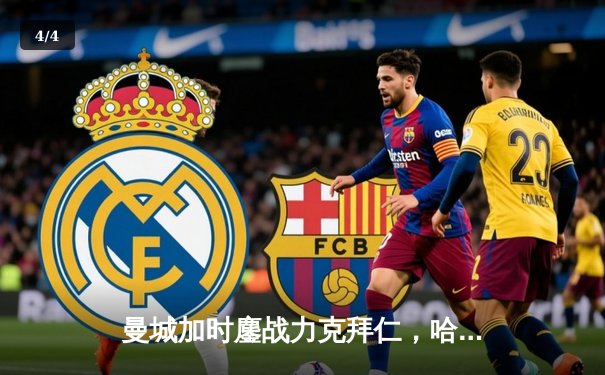 曼城加时鏖战力克拜仁，哈兰德梅开二度锁定欧冠四强席位 - 4