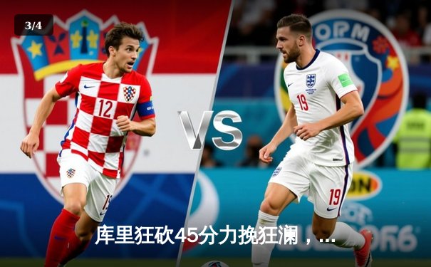 库里狂砍45分力挽狂澜，勇士加时险胜凯尔特人扳平总比分 - 3