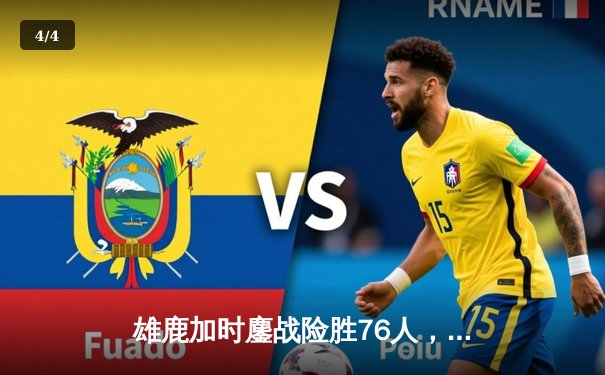 雄鹿加时鏖战险胜76人，字母哥32+11+7主宰关键时刻 - 4