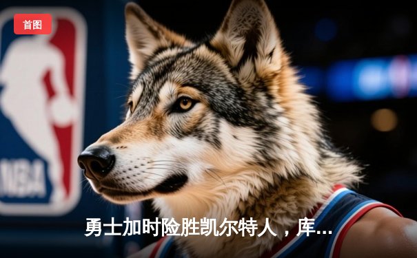 勇士加时险胜凯尔特人，库里狂砍43分率队完成17分逆转