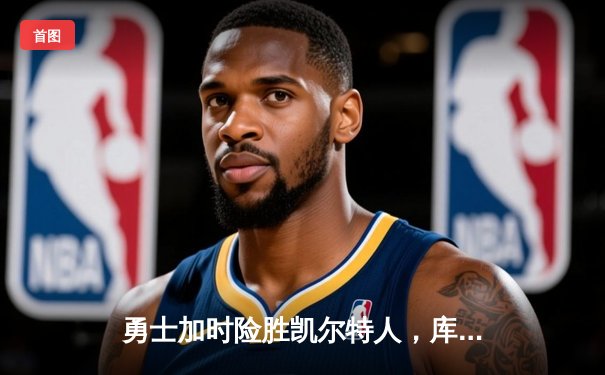 勇士加时险胜凯尔特人，库里狂砍43分率队完成16分逆转