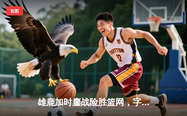 雄鹿加时鏖战险胜篮网，字母哥44分14篮板制霸内线