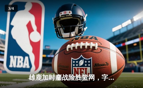 雄鹿加时鏖战险胜篮网，字母哥44分14篮板制霸内线 - 3