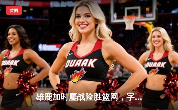 雄鹿加时鏖战险胜篮网，字母哥44分14篮板制霸内线