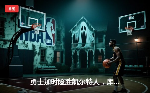 勇士加时险胜凯尔特人，库里狂砍43分率队完成16分逆转